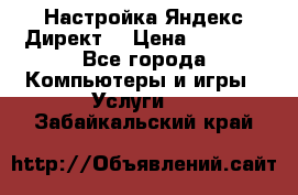 Настройка Яндекс Директ. › Цена ­ 5 000 - Все города Компьютеры и игры » Услуги   . Забайкальский край